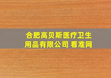 合肥高贝斯医疗卫生用品有限公司 看准网